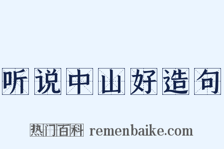 听说中山好造句是什么意思的图片